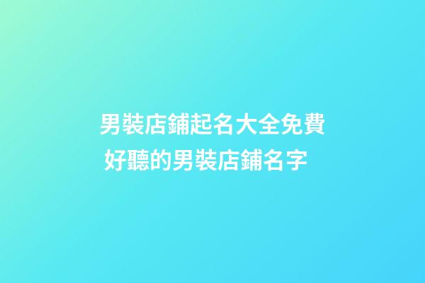 男裝店鋪起名大全免費 好聽的男裝店鋪名字-第1張-店鋪起名-玄機派